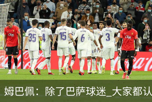 姆巴佩：除了巴萨球迷 大家都认为皇马是世界最佳俱乐部
